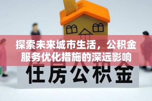 邱县探索未来城市生活，公积金服务优化措施的深远影响