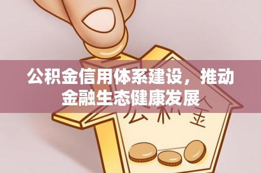 邱县公积金信用体系建设，推动金融生态健康发展