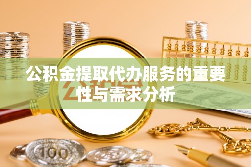 邱县公积金提取代办服务的重要性与需求分析