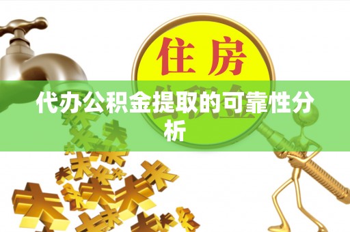 邱县代办公积金提取的可靠性分析