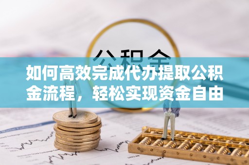 邱县如何高效完成代办提取公积金流程，轻松实现资金自由