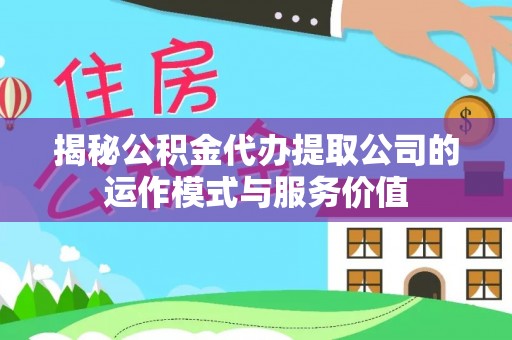 邱县揭秘公积金代办提取公司的运作模式与服务价值