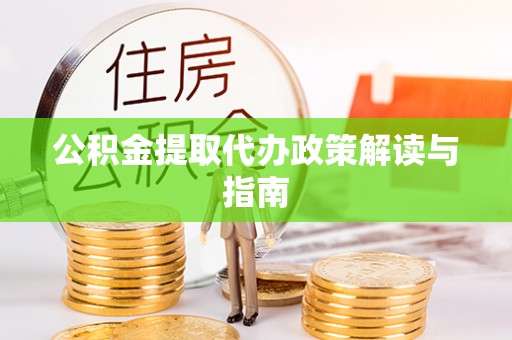 邱县公积金提取代办政策解读与指南