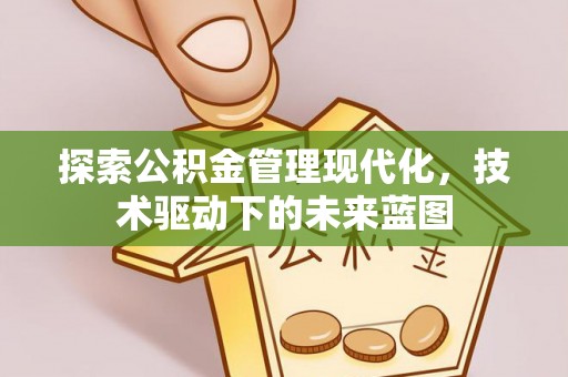 邱县探索公积金管理现代化，技术驱动下的未来蓝图