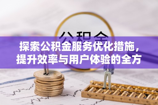 邱县探索公积金服务优化措施，提升效率与用户体验的全方位解析