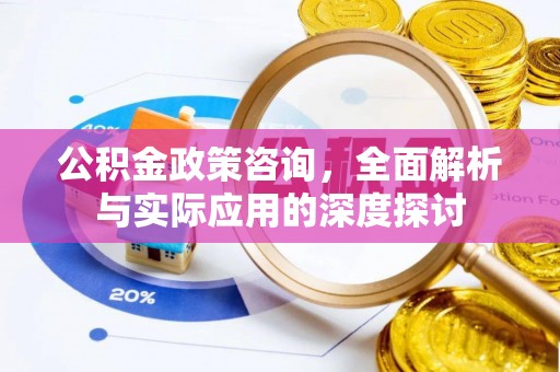 邱县公积金政策咨询，全面解析与实际应用的深度探讨