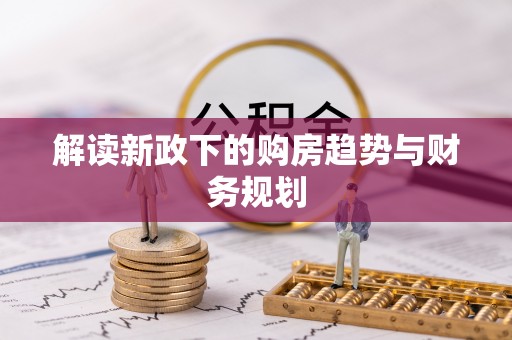 邱县解读新政下的购房趋势与财务规划
