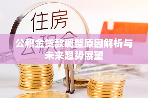 邱县公积金贷款调整原因解析与未来趋势展望