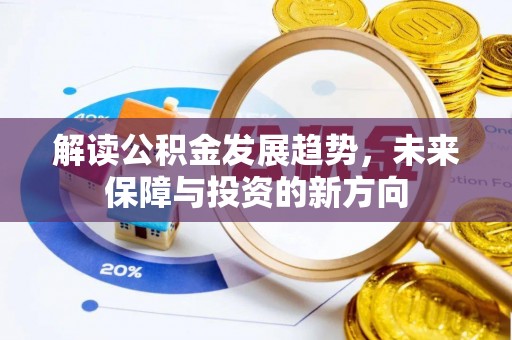 邱县解读公积金发展趋势，未来保障与投资的新方向