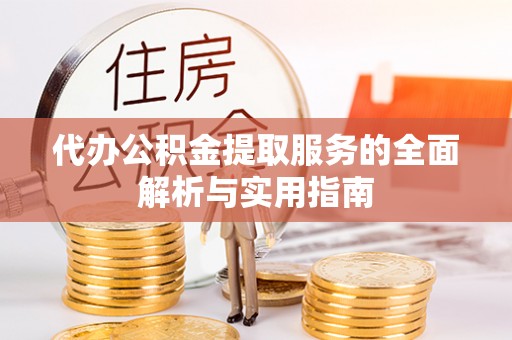 邱县代办公积金提取服务的全面解析与实用指南
