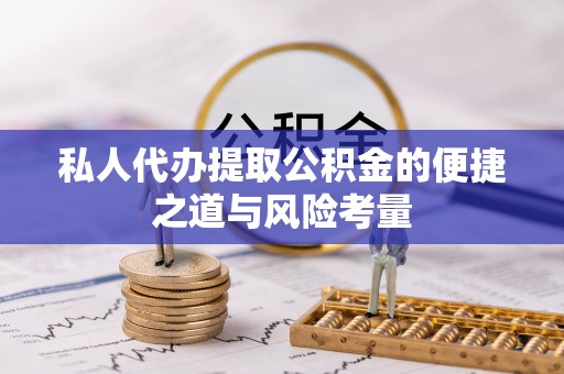 邱县私人代办提取公积金的便捷之道与风险考量