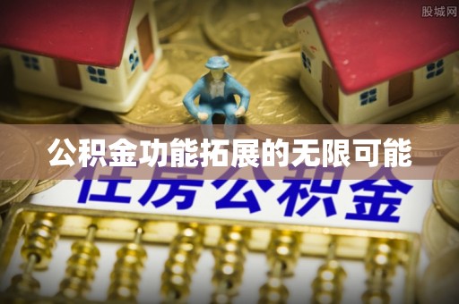 邱县公积金功能拓展的无限可能