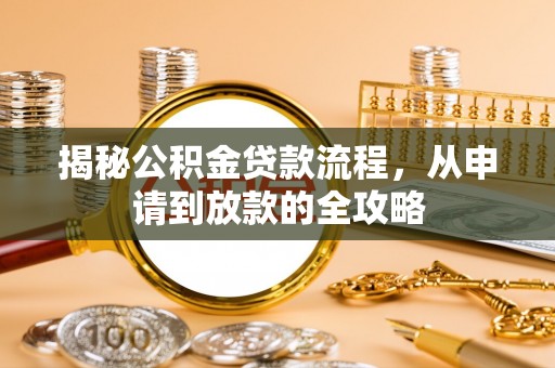 邱县揭秘公积金贷款流程，从申请到放款的全攻略
