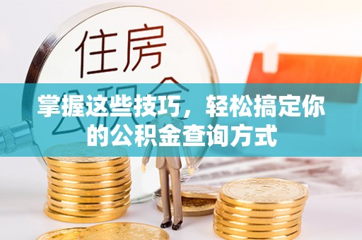 邱县掌握这些技巧，轻松搞定你的公积金查询方式