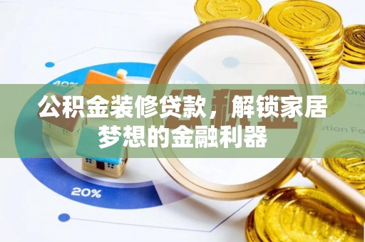 邱县公积金装修贷款，解锁家居梦想的金融利器