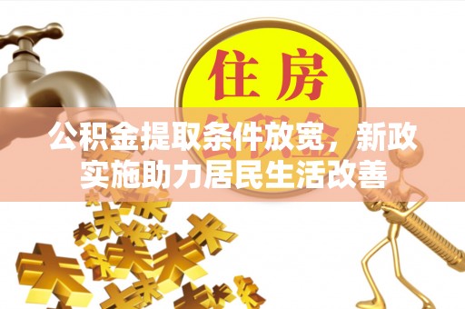 邱县公积金提取条件放宽，新政实施助力居民生活改善