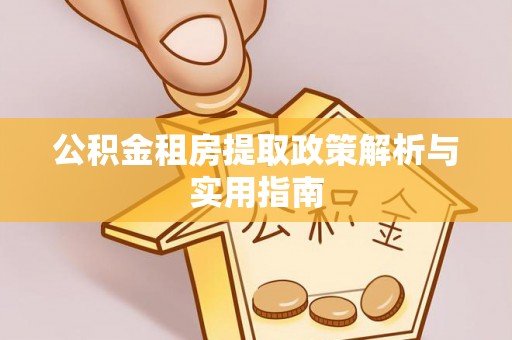 邱县公积金租房提取政策解析与实用指南