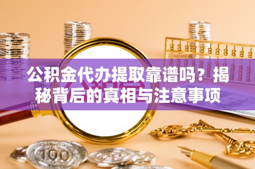邱县公积金代办提取靠谱吗？揭秘背后的真相与注意事项