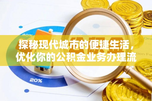 邱县探秘现代城市的便捷生活，优化你的公积金业务办理流程