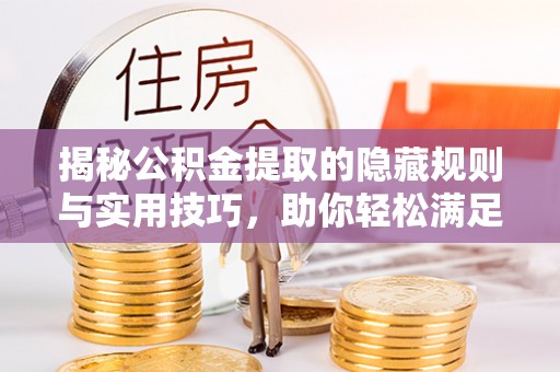 邱县揭秘公积金提取的隐藏规则与实用技巧，助你轻松满足 公积金提取条件