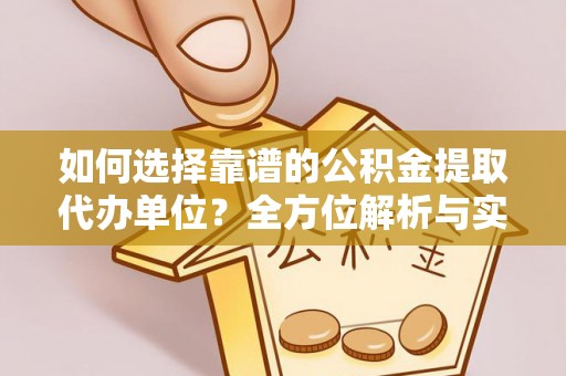 邱县如何选择靠谱的公积金提取代办单位？全方位解析与实用指南
