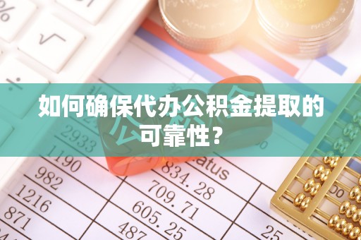 邱县如何确保代办公积金提取的可靠性？
