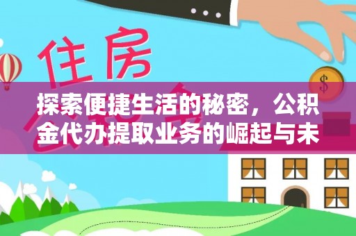 邱县探索便捷生活的秘密，公积金代办提取业务的崛起与未来发展