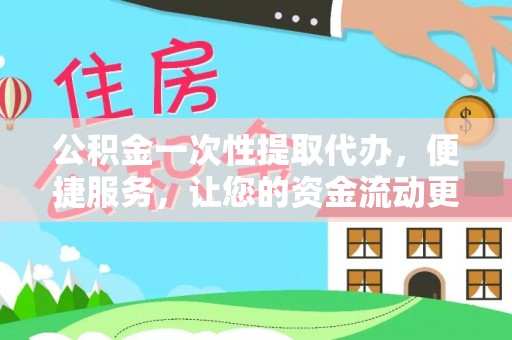 邱县公积金一次性提取代办，便捷服务，让您的资金流动更高效