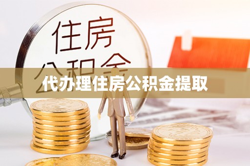 邱县代办理住房公积金提取