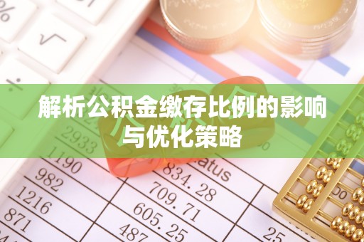 邱县解析公积金缴存比例的影响与优化策略
