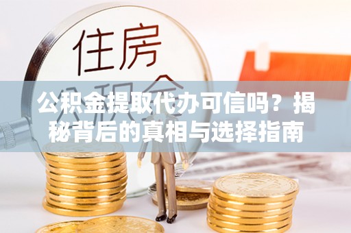 邱县公积金提取代办可信吗？揭秘背后的真相与选择指南