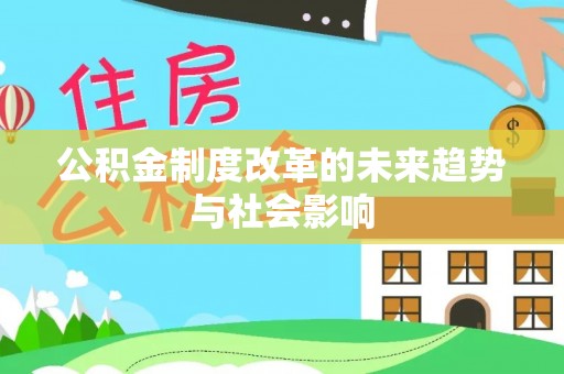 邱县公积金制度改革的未来趋势与社会影响