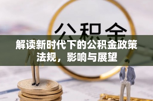 邱县解读新时代下的公积金政策法规，影响与展望
