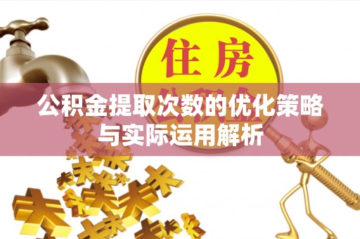 邱县公积金提取次数的优化策略与实际运用解析