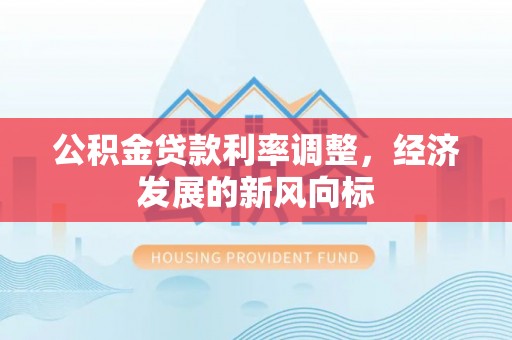 邱县公积金贷款利率调整，经济发展的新风向标