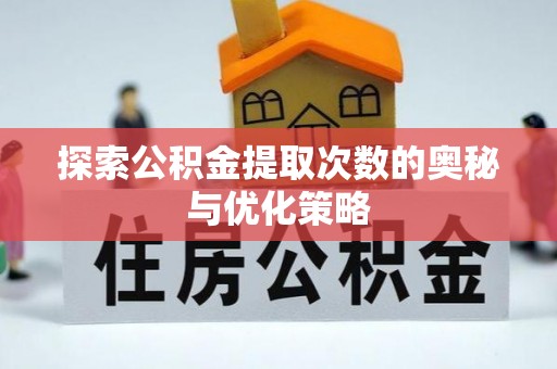 邱县探索公积金提取次数的奥秘与优化策略