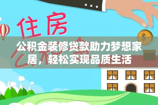 邱县公积金装修贷款助力梦想家居，轻松实现品质生活