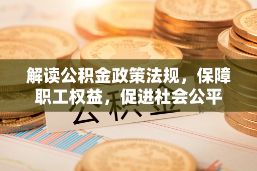 邱县解读公积金政策法规，保障职工权益，促进社会公平