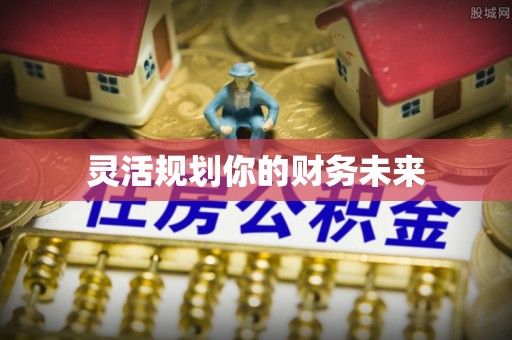 邱县灵活规划你的财务未来
