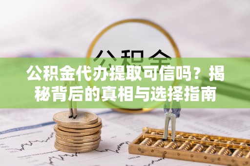 邱县公积金代办提取可信吗？揭秘背后的真相与选择指南