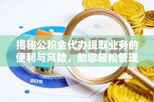 邱县揭秘公积金代办提取业务的便利与风险，助您轻松管理财务