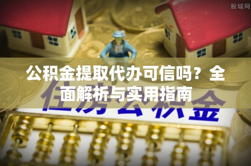 邱县公积金提取代办可信吗？全面解析与实用指南