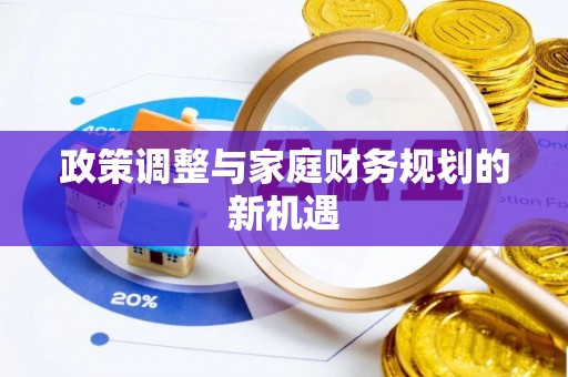 邱县政策调整与家庭财务规划的新机遇