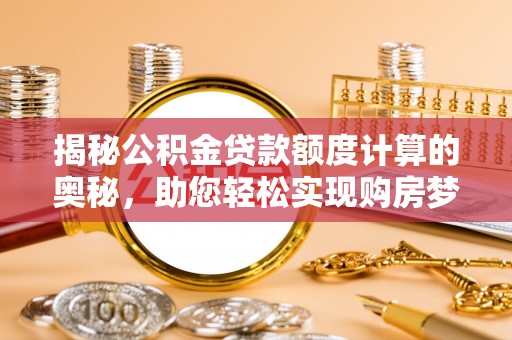 邱县揭秘公积金贷款额度计算的奥秘，助您轻松实现购房梦想