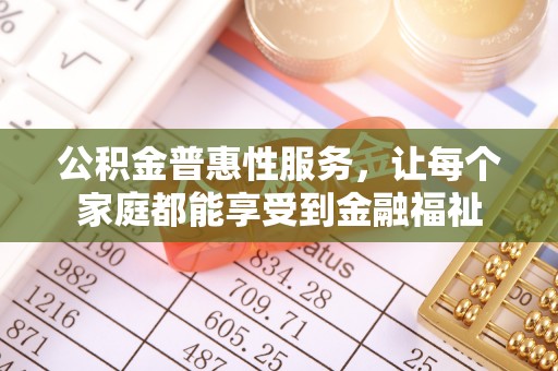 邱县公积金普惠性服务，让每个家庭都能享受到金融福祉