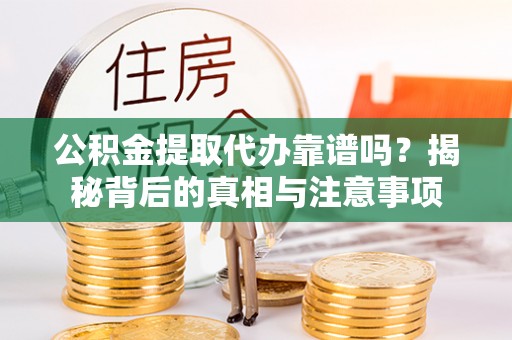 邱县公积金提取代办靠谱吗？揭秘背后的真相与注意事项