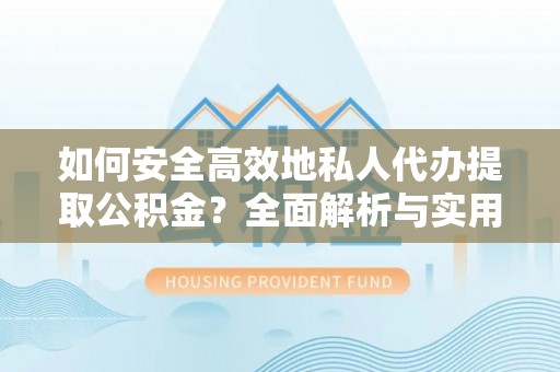 邱县如何安全高效地私人代办提取公积金？全面解析与实用建议