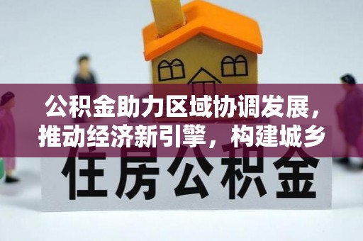 邱县公积金助力区域协调发展，推动经济新引擎，构建城乡一体化新格局