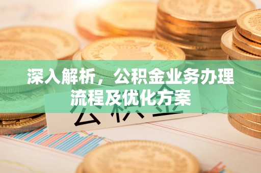 邱县深入解析，公积金业务办理流程及优化方案