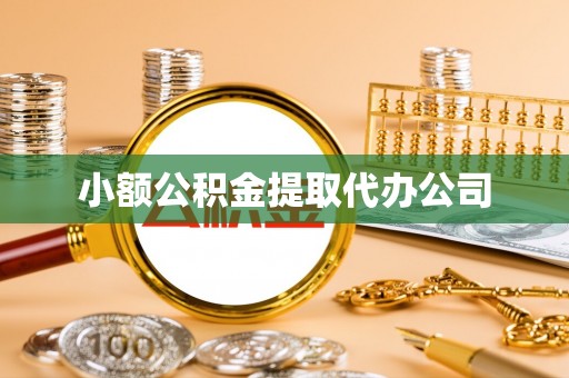邱县小额公积金提取代办公司